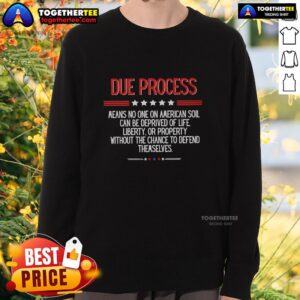 American sweatshirt featuring 'Top Due Process Means No One on American Soil Can Be Deprived of Life Liberty' design.