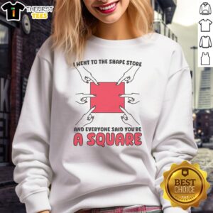 Funny I Went To The Shape Store And Everyone Said You're A Square Sweatshirt, featuring a humorous square graphic.