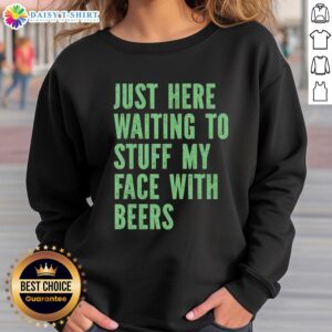 Awesome sweatshirt featuring 'Just Here Waiting to Stuff My Face with Beers' for casual, fun-loving beer enthusiasts.