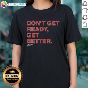 Hot Don't Get Ready, Get Better Sut Ladies Tee featuring bold graphic design on a stylish women's t-shirt.