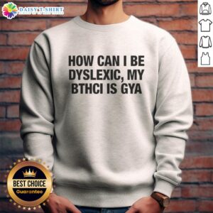 Alt Text: Dyslexic awareness sweatshirt featuring the phrase 'How Can I Be Dyslexic? My Bthci Is Gya' in bold letters.