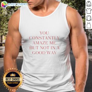 Original 'You Constantly Amaze Me But Not In A Good Way' tank top featuring bold text design for casual wear.
