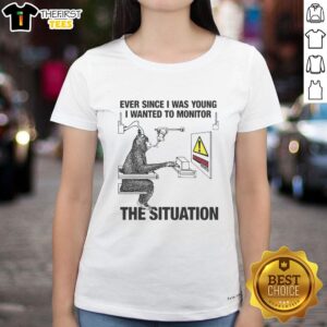 Alt Text: Funny 'Ever Since I Was Young I Wanted to Monitor the Situation' ladies tee showcasing humor and style for casual wear.