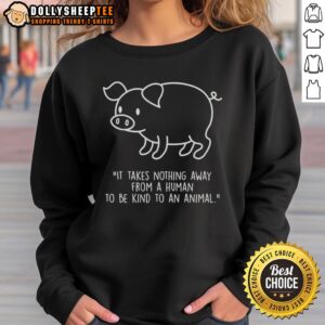 Alt Text: Official Pig Shape sweatshirt featuring the quote 'It takes nothing away from a human to be kind to an animal.'