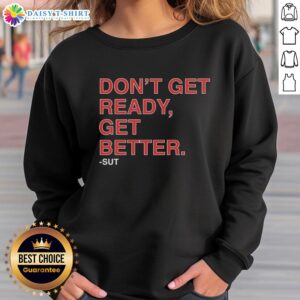 Hot Don't Get Ready, Get Better Sut Sweatshirt in stylish design, perfect for workouts and casual wear.
