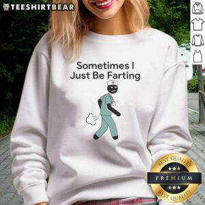 Funny Official Sometimes I Just Be Farting Nurse Stickman Sweatshirt featuring a humorous nurse graphic design.