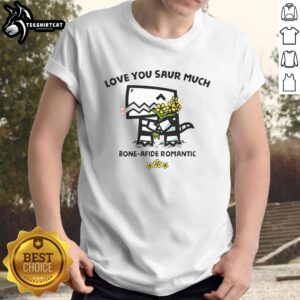 Funny 'Love You Saur Much' bone-afide romantic T-shirt featuring a cute dinosaur design, perfect for dino lovers.