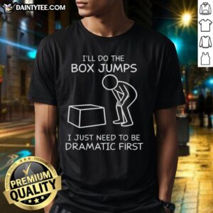 Alt Text: Funny I'll Do The Box Jumps I Just Need To Be Dramatic First T-Shirt design featuring a humorous fitness quote.