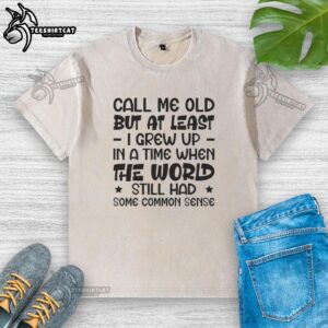 Washed t-shirt with 'Call Me Old But I Grew Up When The World Had Common Sense' slogan, reflecting nostalgic sentiments.