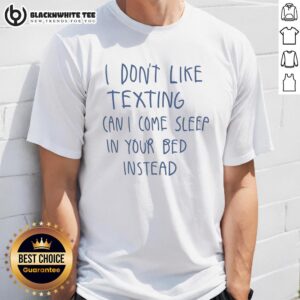 Awesome I Don't Like Texting Can I Come Sleep In Your Bed Instead T-Shirt featuring a fun, humorous graphic design.