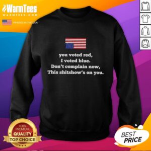Nice You Voted Red I Voted Blue Dont Complain Now This Shitshows on You Sweatshirt in vibrant colors, perfect for political humor.