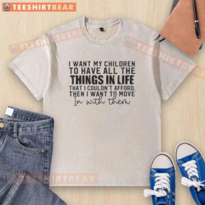 Washed t-shirt with the phrase 'I Want My Children To Have All The Things In Life, Then I Want To Move In' printed.