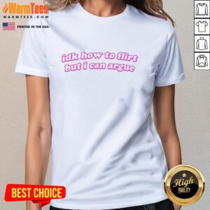 Premium curved ladies tee featuring the phrase 'Idk How To Flirt But I Can Argue' in stylish typography.