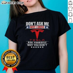 Top 'Don't Ask Me Why I Drive Tesla, Ask Yourself Why You Don't' Ladies Tee showcasing a stylish design for Tesla enthusiasts.