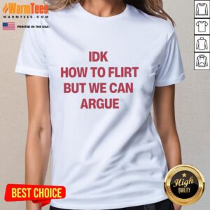 Premium IDK How To Flirt But We Can Argue Ladies Tee featuring playful text design on a stylish black shirt.
