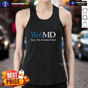 Funny tank top with 'Good WebMD Says I'm Already Dead' text, perfect for humor lovers and health satire enthusiasts.
