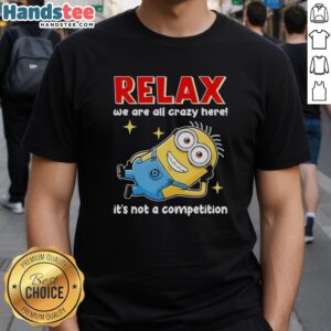 Premium Minion Relax T-Shirt - 'We Are All Crazy Here, It's Not A Competition' design for fun and quirky style.