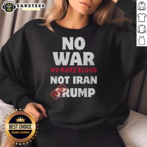 Good No War No More Blood Not Iran Stop Trump Patriots Sweatshirt design featuring protest slogans and bold graphics.