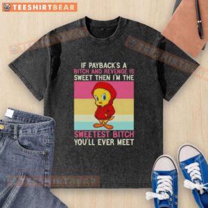 Premium Tweety Bird If Payback's A Bitch And Revenge Is Sweet Then I'm The Sweetest Bitch You'll Ever Meet T-Shirt - Image 5