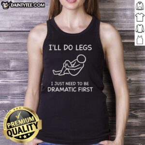 Funny 'Ill Do Legs I Just Need To Be Dramatic First' tank top design showcasing humor and style for casual wear.