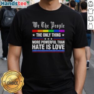 Alt Text: Original We The People T-Shirt featuring 'The Only Thing More Powerful Than Hate Is Love' design.