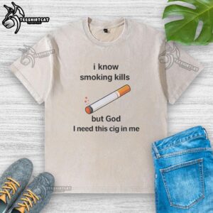 Official I Know Smoking Kills but God I Need This Cig In Me Washed T-Shirt featuring a bold graphic design.