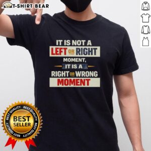Pretty It Is Not A Left Or Right Moment T-Shirt featuring bold text design, perfect for expressing your stance on issues.
