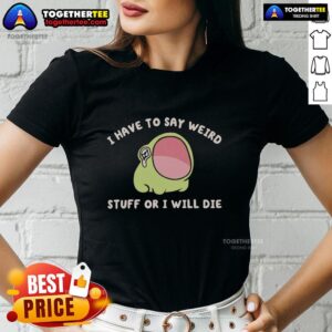 Alt Text: Official I Have To Say Weird Stuff Or I Will Die Frog Ladies Tee featuring a playful frog graphic on a stylish shirt.