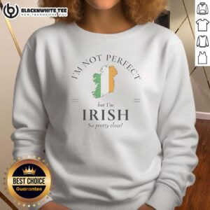 Alt Text: Irish sweatshirt with the phrase 'I'm Not Perfect But I'm Irish So Pretty Close' printed in bold letters.