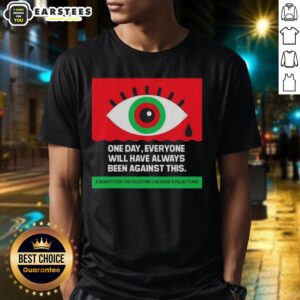 Nice One Day Everyone Will Have Always Been Against Crying Eyes T-Shirt featuring a bold graphic and unique design.
