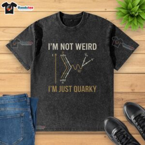 Quarky washed T-shirt featuring 'I'm not weird, I'm just quarky' quantum humor design for science enthusiasts.