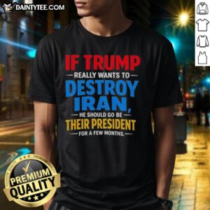 Humorous 'Good If Trump Really Wants To Destroy Iran' T-shirt design featuring bold text and political satire.