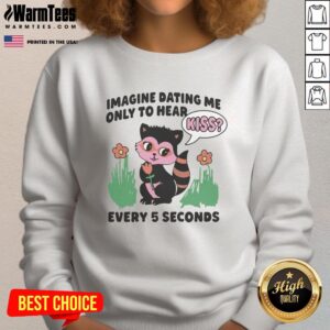 Hot Imagine Dating Me Only To Hear Kiss Every 5 Seconds Sweatshirt in vibrant colors, perfect for cozy casual style.