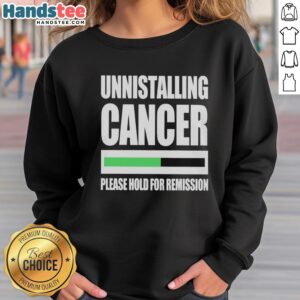 Alt Text: Official Uninstalling Cancer Please Hold For Remission Sweatshirt featuring a bold, supportive design for cancer awareness.