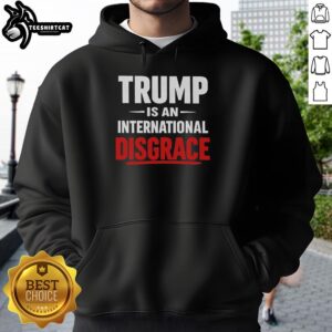 Premium Trump Is An International Disgrace Hoodie featuring bold text design, perfect for making a political statement.