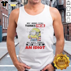 Funny My Mind Still Thinks I'm 25 My Body Thinks My Mind Is An Idiot Minion T-Shirt - Image 4