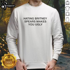 Nice Hating Britney Spears Makes You Ugly sweatshirt design featuring bold text on a cozy hoodie.