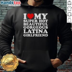 Alt Text: Original 'I Love My Super Hot Beautiful Gorgeous Latina Girlfriend' Hoodie design showcasing vibrant colors and stylish font.