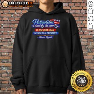 Awesome patriotism hoodie featuring Theodore Roosevelt quote: 'Stand by the country, not the president'.
