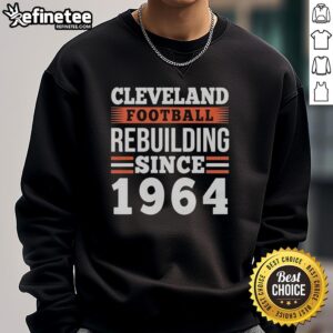 Top Cleveland Browns football rebuilding since 1964 sweatshirt featuring team colors and logo, perfect for fans.