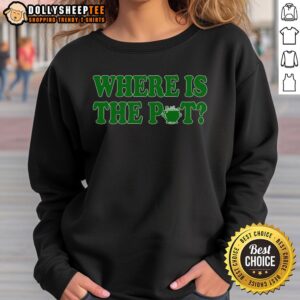 Funny St. Patrick's Day sweatshirt featuring a shamrock and the phrase 'Where Is The Pot of Gold?' perfect for celebrations.