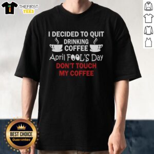 Premium I Decided To Quit Drinking Coffee April Fool's Day T-Shirt featuring a humorous coffee-related design.