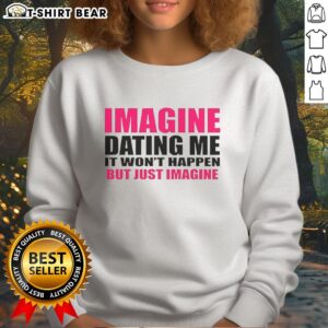 Original Imagine Dating Me It Won't Happen But Just Imagine Letter Sweatshirt in stylish design, perfect for casual wear.