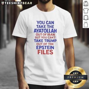 Alt Text: Premium 'You Can Take The Ayatollah Out Of Iran But You Can't Take Trump Out Of The Epstein Files' T-Shirt design.