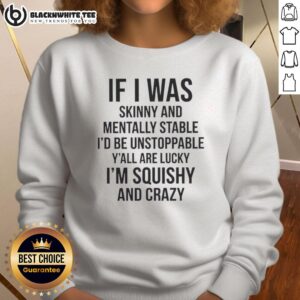Good If I Was Skinny and Mentally Stable I'd Be Unstoppable sweatshirt design featuring a bold, playful text graphic.