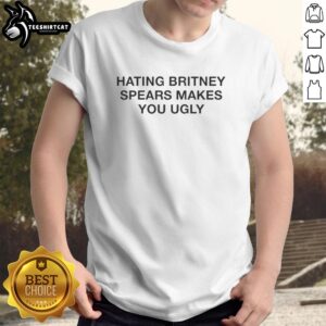 Nice Hating Britney Spears Makes You Ugly T-Shirt featuring bold text design, perfect for fans of pop culture humor.
