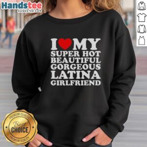 Stylish sweatshirt featuring 'I Love My Super Hot Beautiful Gorgeous Latina Girlfriend' design, perfect for gifts.