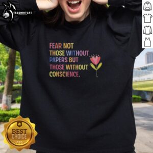 Nice Fear Not sweatshirt featuring a flower design and the phrase 'Not Those Without Papers, But Those Without Conscience'.