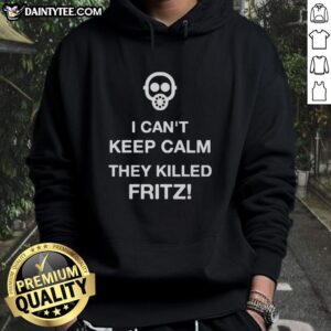 Good I Can't Keep Calm They Killed Fritz hoodie featuring bold text design on a stylish pullover.