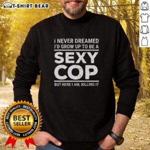 Stylish Top I Never Dreamed Sexy Cop Sweatshirt in black, featuring bold graphic design and comfortable fit.